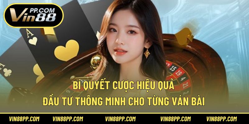 Bí quyết cược hiệu quả – Đầu tư thông minh cho từng ván bài