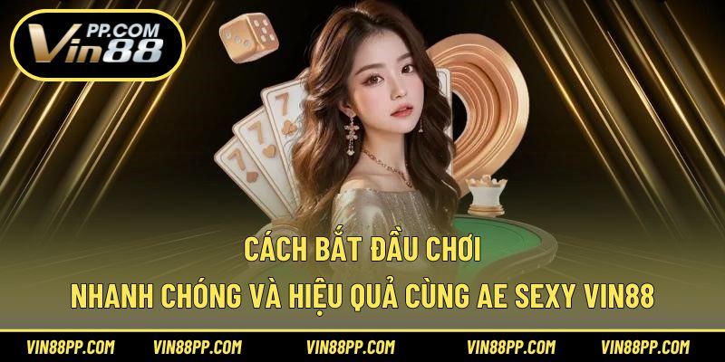 Cách bắt đầu chơi nhanh chóng và hiệu quả cùng Ae Sexy Vin88