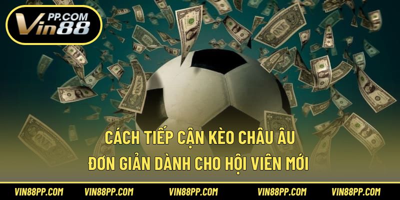 Cách tiếp cận kèo châu Âu đơn giản dành cho hội viên mới 