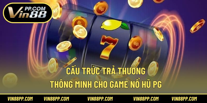 Cấu trúc trả thưởng thông minh cho game nổ hũ PG