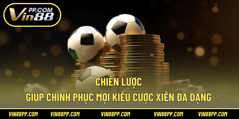 Chiến lược giúp chinh phục mọi kiểu cược xiên đa dạng