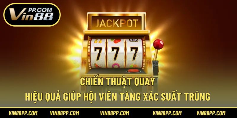 Chiến thuật quay hiệu quả giúp hội viên tăng xác suất trúng