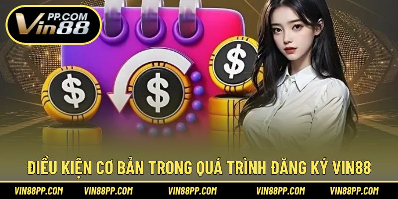 Điều kiện cơ bản giúp bạn dễ dàng thực hiện tạo tài khoản Vin88