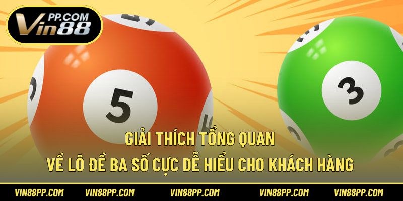 Giải thích tổng quan về lô đề ba số cực dễ hiểu cho khách hàng