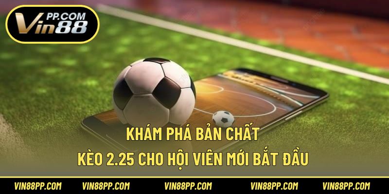 Khám phá bản chất kèo 2.25 cho hội viên mới bắt đầu