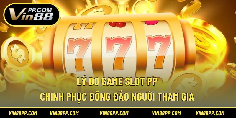 Lý do game slot PP chinh phục đông đảo người tham gia