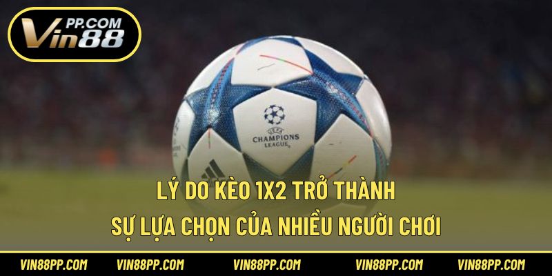 Lý do kèo 1x2 trở thành sự lựa chọn của nhiều người chơi