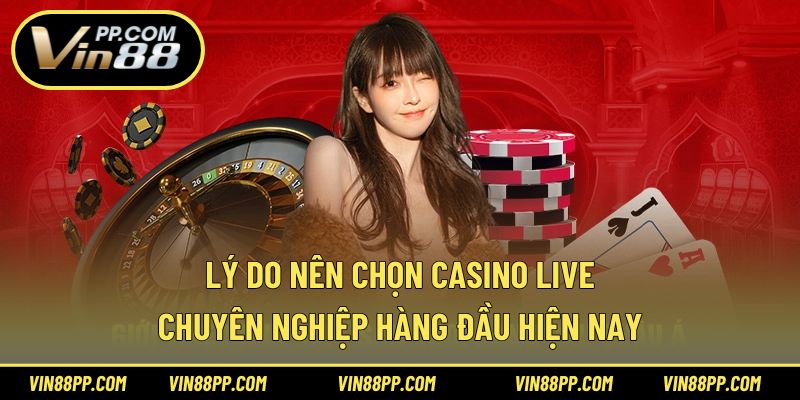 Lý do nên chọn casino live chuyên nghiệp hàng đầu hiện nay