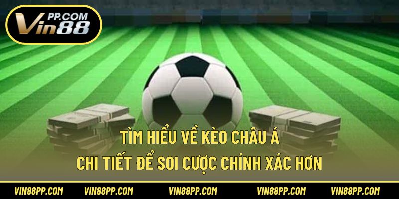 Tìm hiểu về kèo châu Á chi tiết để soi cược chính xác hơn