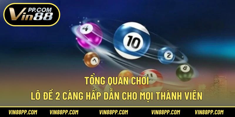 Tổng quan chơi lô đề 2 càng hấp dẫn cho mọi thành viên