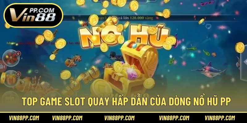 Top game slot quay hấp dẫn của dòng nổ hũ PP