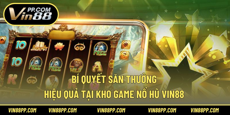 Bí quyết săn thưởng hiệu quả tại kho game nổ hũ Vin88
