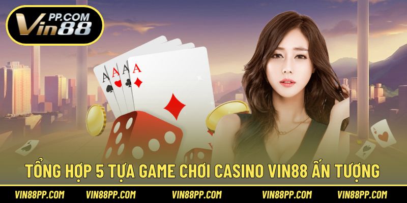 Tổng hợp 5 trò chơi giúp bạn dễ dàng trải nghiệm casino tại Vin88
